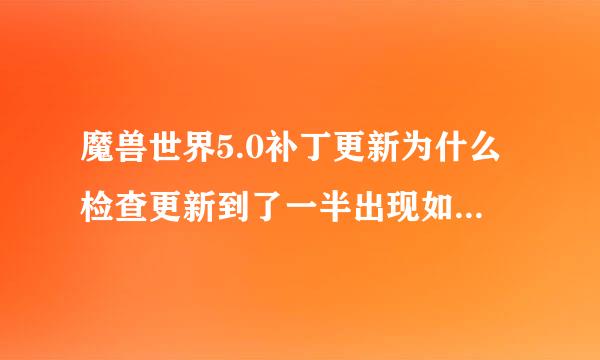 魔兽世界5.0补丁更新为什么检查更新到了一半出现如图情况啊？该怎么办？