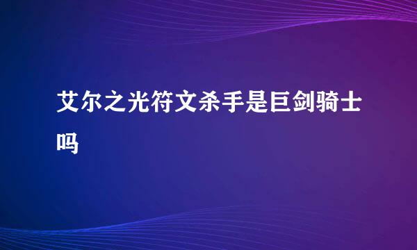 艾尔之光符文杀手是巨剑骑士吗