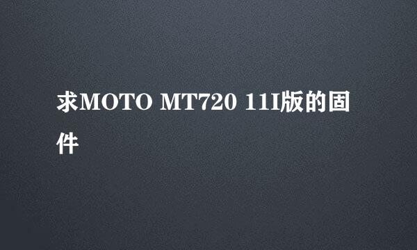 求MOTO MT720 11I版的固件