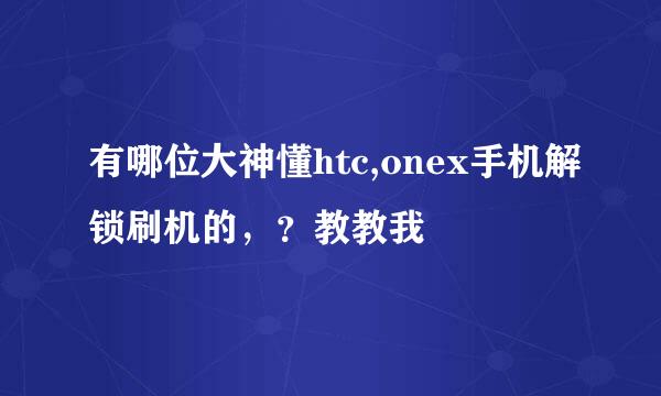 有哪位大神懂htc,onex手机解锁刷机的，？教教我