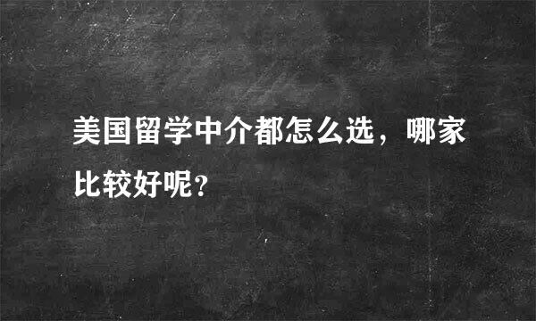 美国留学中介都怎么选，哪家比较好呢？