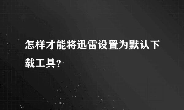 怎样才能将迅雷设置为默认下载工具？