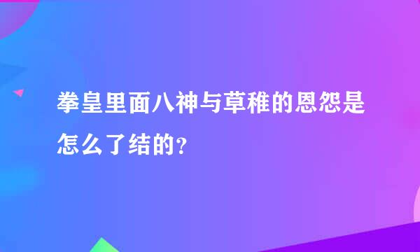 拳皇里面八神与草稚的恩怨是怎么了结的？