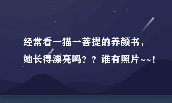 经常看一猫一菩提的养颜书，她长得漂亮吗？？谁有照片~~！