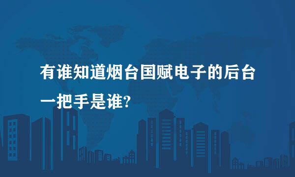 有谁知道烟台国赋电子的后台一把手是谁?