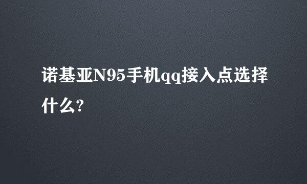 诺基亚N95手机qq接入点选择什么?