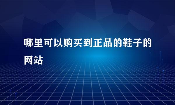 哪里可以购买到正品的鞋子的网站