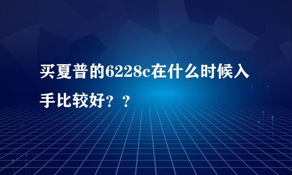 买夏普的6228c在什么时候入手比较好？？