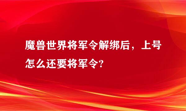 魔兽世界将军令解绑后，上号怎么还要将军令?