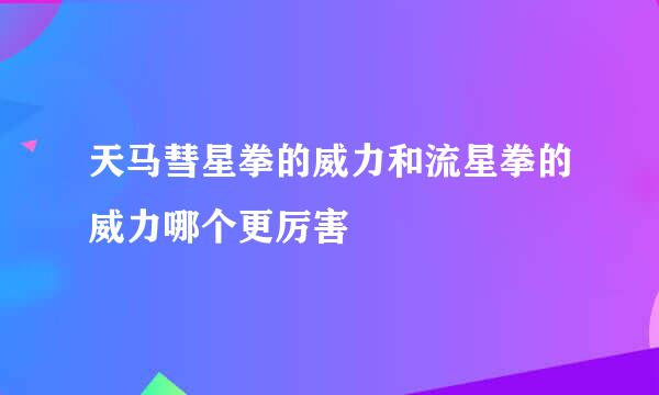 天马彗星拳的威力和流星拳的威力哪个更厉害