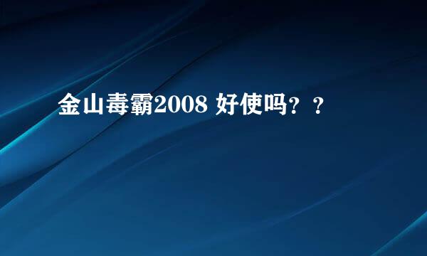 金山毒霸2008 好使吗？？