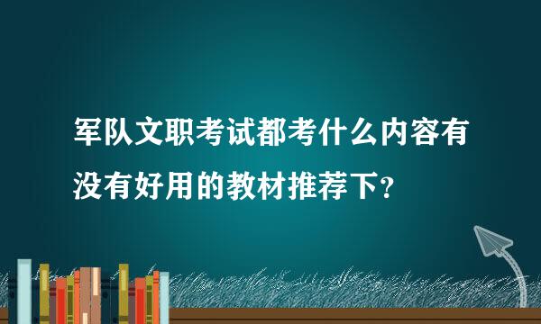 军队文职考试都考什么内容有没有好用的教材推荐下？