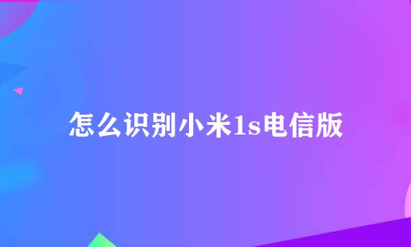 怎么识别小米1s电信版