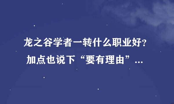 龙之谷学者一转什么职业好？ 加点也说下“要有理由”（现在有两个一转职业了）