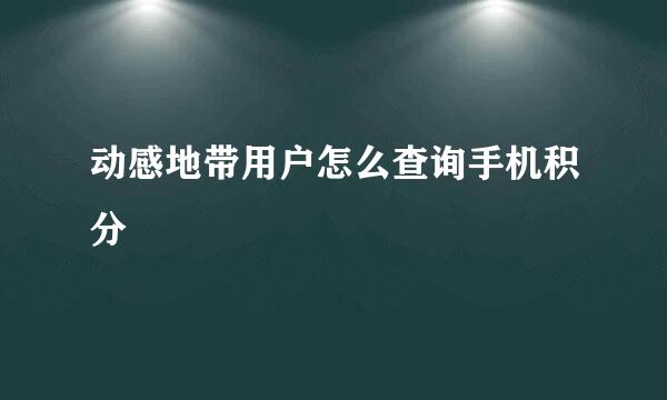 动感地带用户怎么查询手机积分