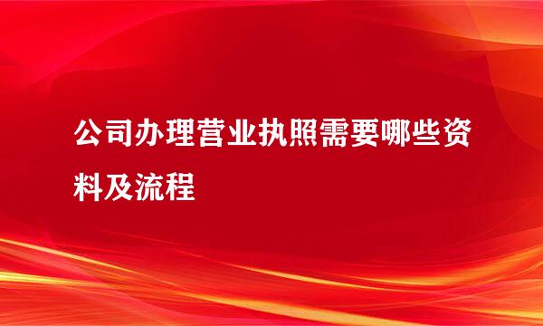 公司办理营业执照需要哪些资料及流程