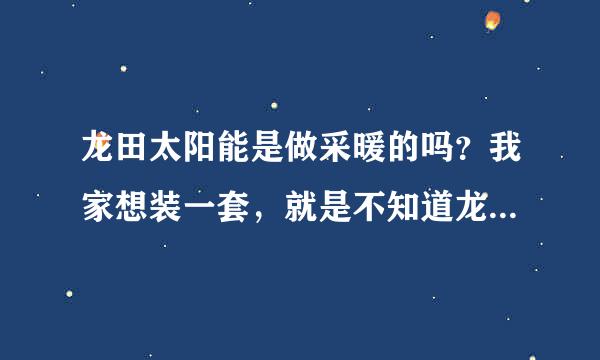 龙田太阳能是做采暖的吗？我家想装一套，就是不知道龙田太阳能采暖效果怎么样？