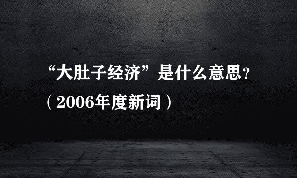 “大肚子经济”是什么意思？（2006年度新词）