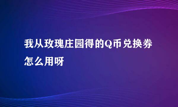 我从玫瑰庄园得的Q币兑换券怎么用呀