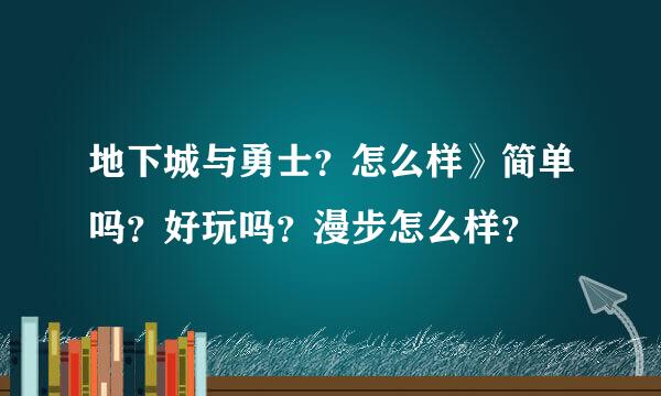 地下城与勇士？怎么样》简单吗？好玩吗？漫步怎么样？