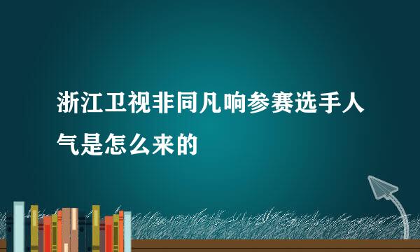 浙江卫视非同凡响参赛选手人气是怎么来的