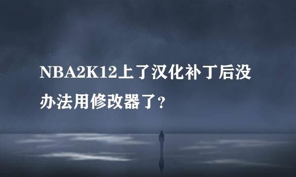 NBA2K12上了汉化补丁后没办法用修改器了？