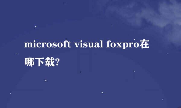 microsoft visual foxpro在哪下载?