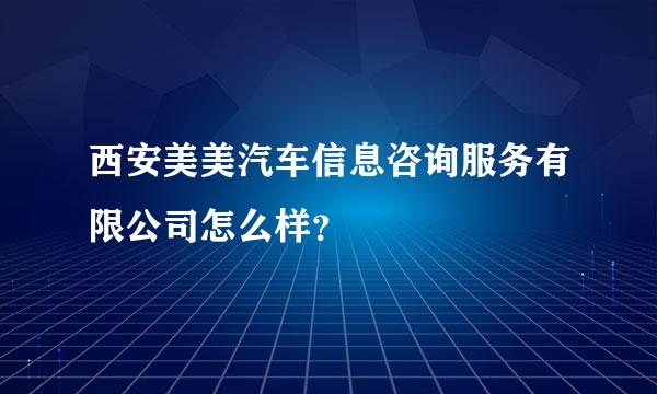 西安美美汽车信息咨询服务有限公司怎么样？