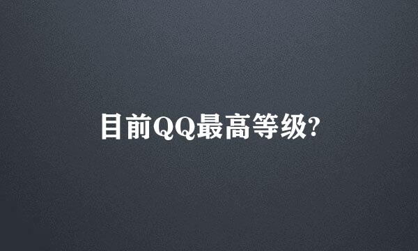 目前QQ最高等级?