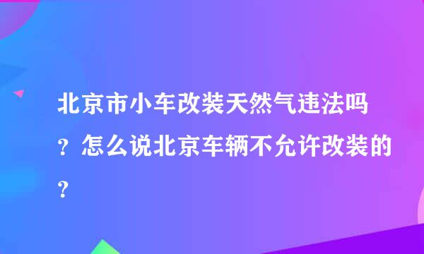 北京市小车改装天然气违法吗？怎么说北京车辆不允许改装的？