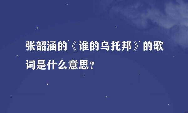 张韶涵的《谁的乌托邦》的歌词是什么意思？