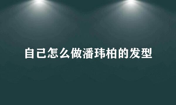 自己怎么做潘玮柏的发型