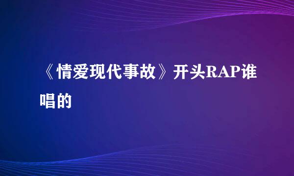 《情爱现代事故》开头RAP谁唱的