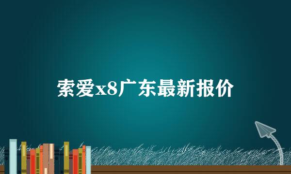 索爱x8广东最新报价