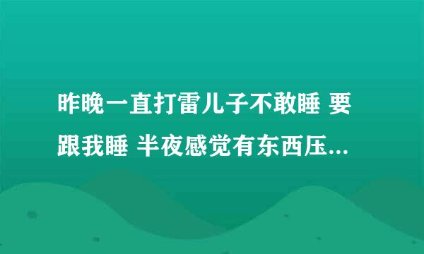 昨晚一直打雷儿子不敢睡 要跟我睡 半夜感觉有东西压在我身上就醒了 睁开眼睛 是儿子光着身体压在我身上