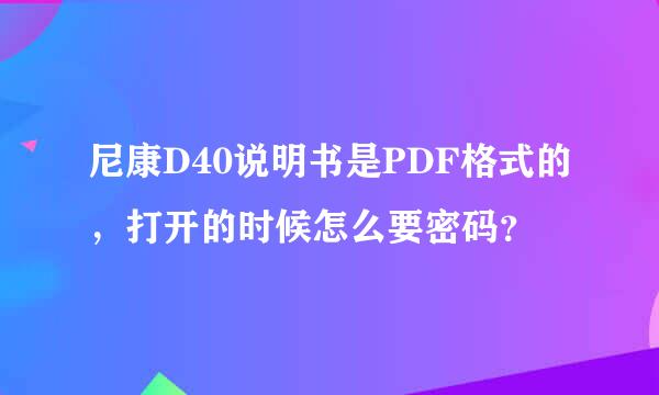 尼康D40说明书是PDF格式的，打开的时候怎么要密码？