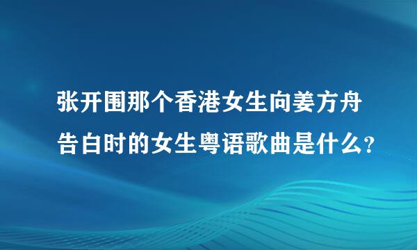 张开围那个香港女生向姜方舟告白时的女生粤语歌曲是什么？