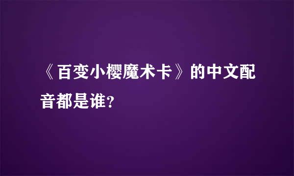 《百变小樱魔术卡》的中文配音都是谁？