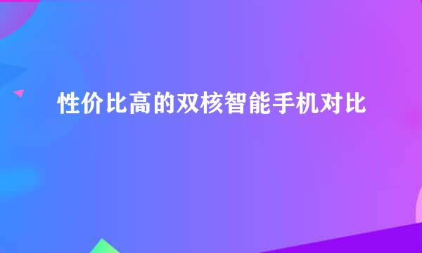 性价比高的双核智能手机对比