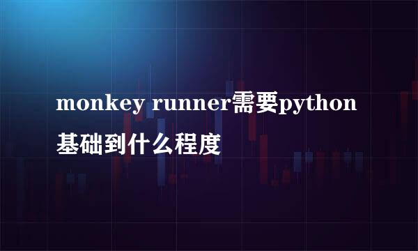 monkey runner需要python基础到什么程度