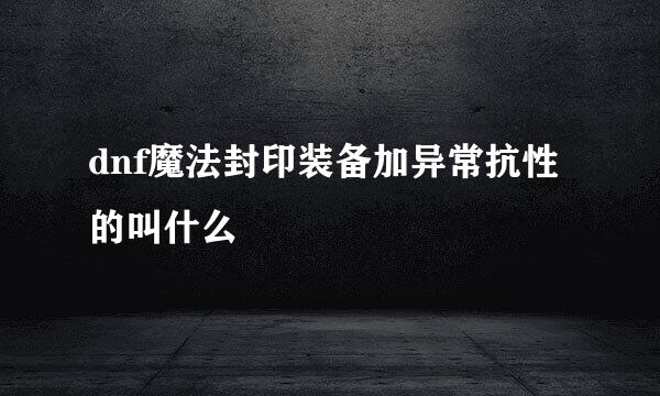 dnf魔法封印装备加异常抗性的叫什么