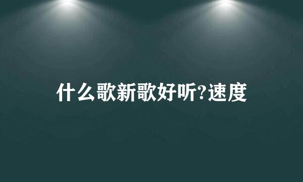 什么歌新歌好听?速度