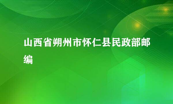 山西省朔州市怀仁县民政部邮编