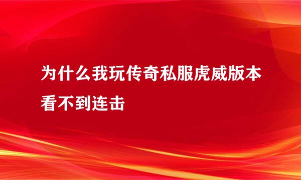 为什么我玩传奇私服虎威版本看不到连击