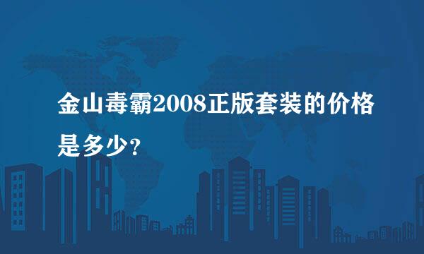 金山毒霸2008正版套装的价格是多少？