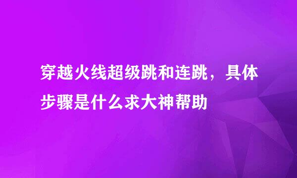 穿越火线超级跳和连跳，具体步骤是什么求大神帮助