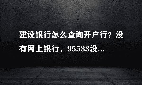 建设银行怎么查询开户行？没有网上银行，95533没有人理睬