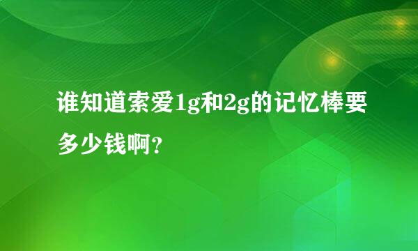 谁知道索爱1g和2g的记忆棒要多少钱啊？