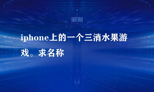 iphone上的一个三消水果游戏。求名称