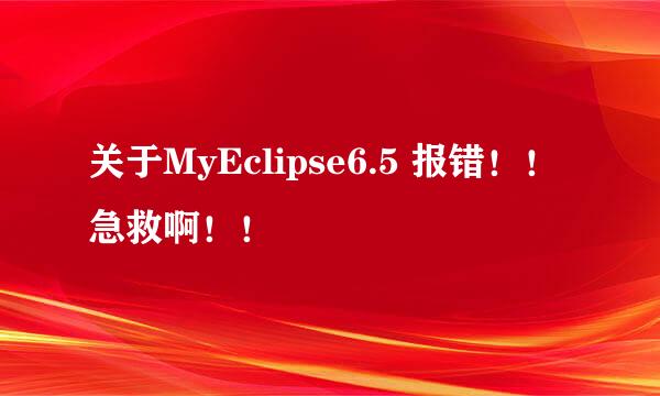 关于MyEclipse6.5 报错！！急救啊！！